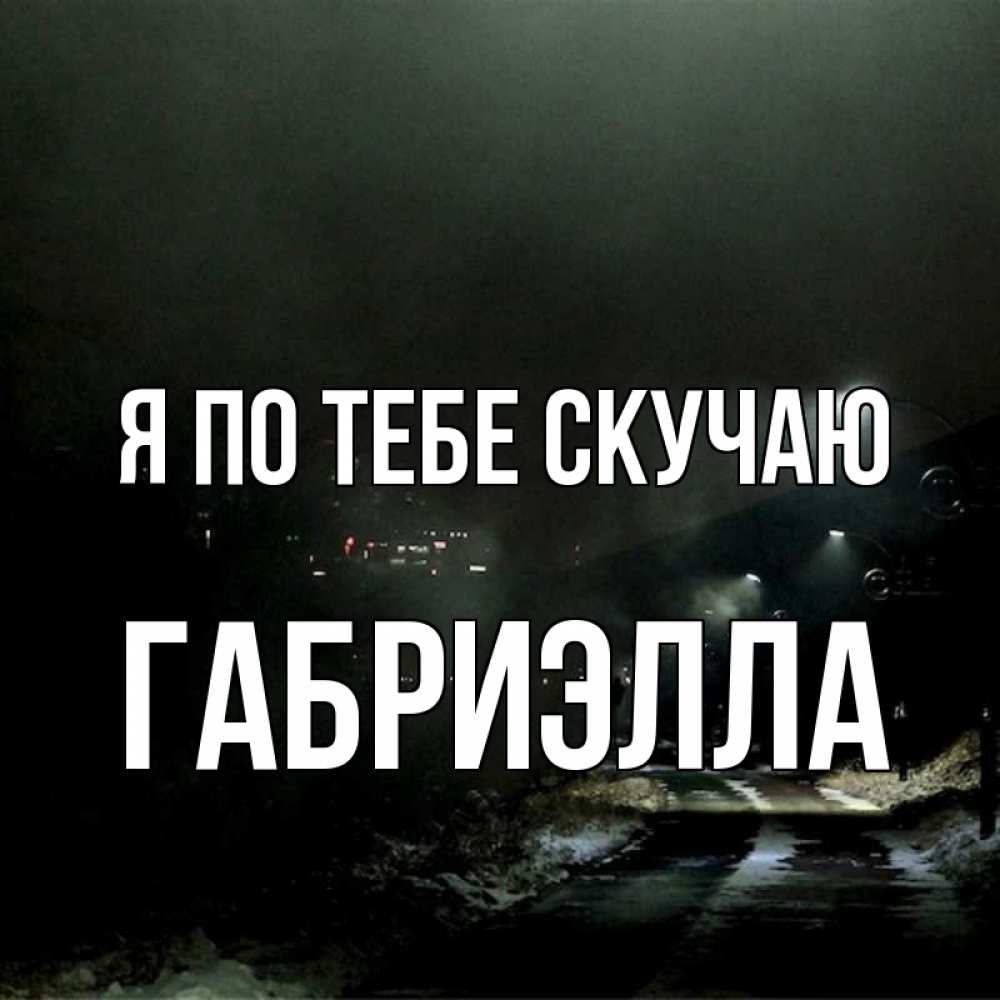 Открытка на каждый день с именем, Габриэлла Я по тебе скучаю окраина города Прикольная открытка с пожеланием онлайн скачать бесплатно 