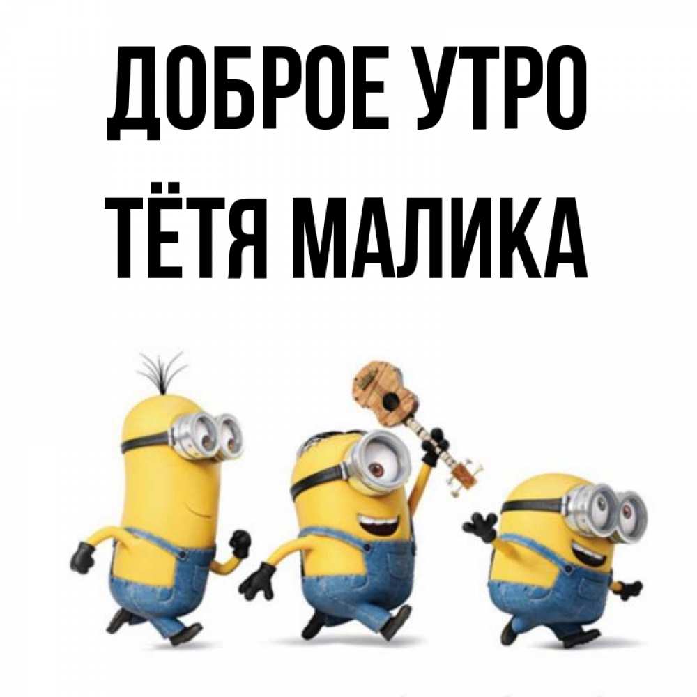 Открытка на каждый день с именем, Тётя-Малика Доброе утро миньоны и прекрасное утро Прикольная открытка с пожеланием онлайн скачать бесплатно 