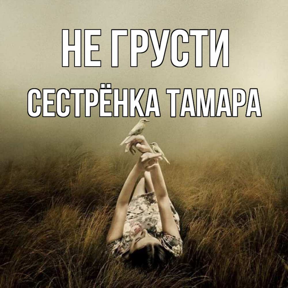 Открытка на каждый день с именем, Сестрёнка-Тамара Не грусти поле и туман Прикольная открытка с пожеланием онлайн скачать бесплатно 