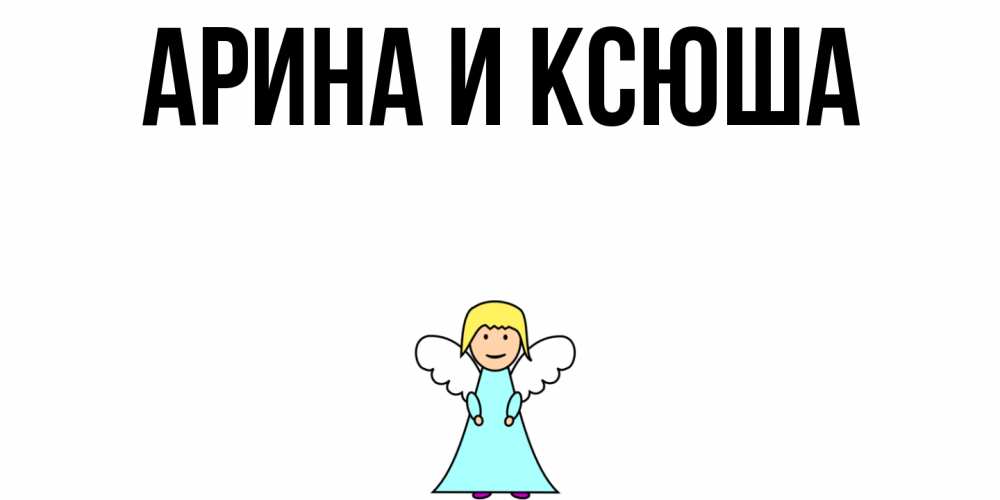Открытка на каждый день с именем, Арина-и-Ксюша Главная ангел Прикольная открытка с пожеланием онлайн скачать бесплатно 