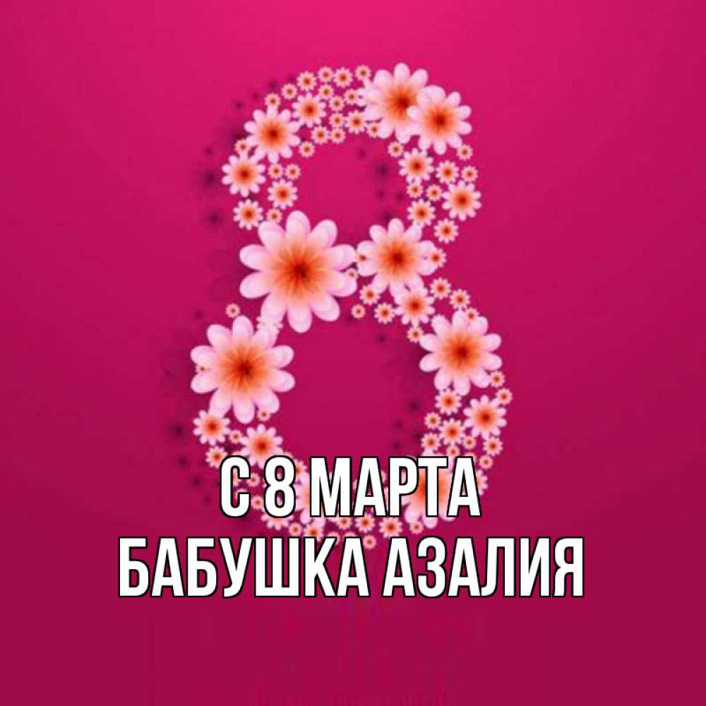 Открытка на каждый день с именем, Бабушка-Азалия С 8 марта цветы в виде цифры восемь Прикольная открытка с пожеланием онлайн скачать бесплатно 