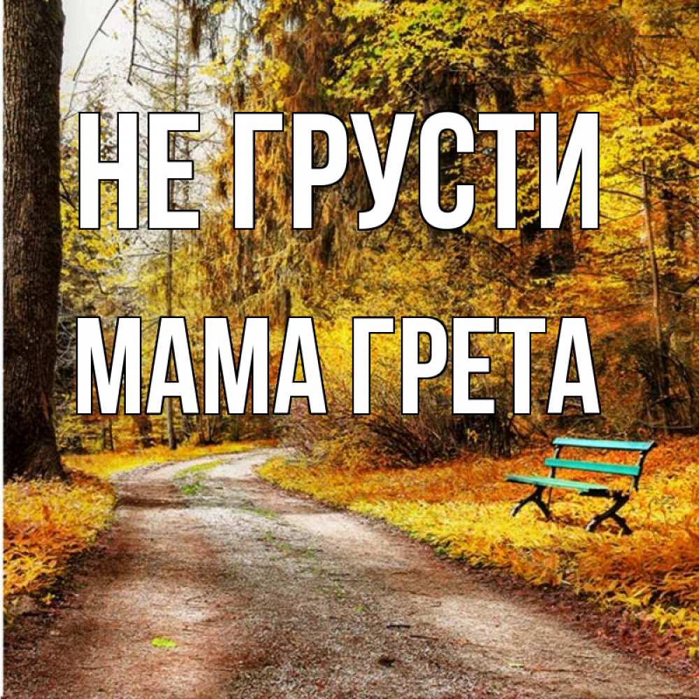 Открытка на каждый день с именем, Мама-Грета Не грусти зеленая лавочка Прикольная открытка с пожеланием онлайн скачать бесплатно 