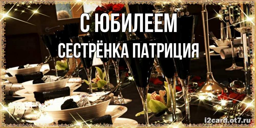 Открытка на каждый день с именем, Сестрёнка-Патриция С юбилеем пожелания на день рождения с столом полным еды Прикольная открытка с пожеланием онлайн скачать бесплатно 