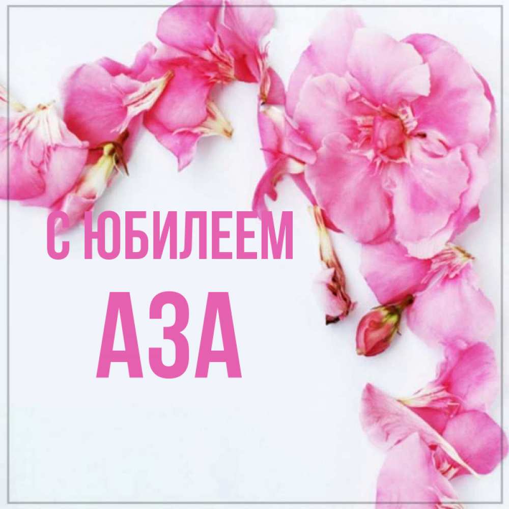 Открытка на каждый день с именем, Аза С юбилеем Красивая открытка для поздравления с днем рождения Прикольная открытка с пожеланием онлайн скачать бесплатно 