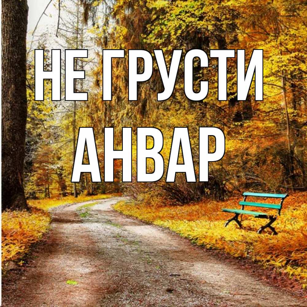 Открытка на каждый день с именем, Анвар Не грусти зеленая лавочка Прикольная открытка с пожеланием онлайн скачать бесплатно 