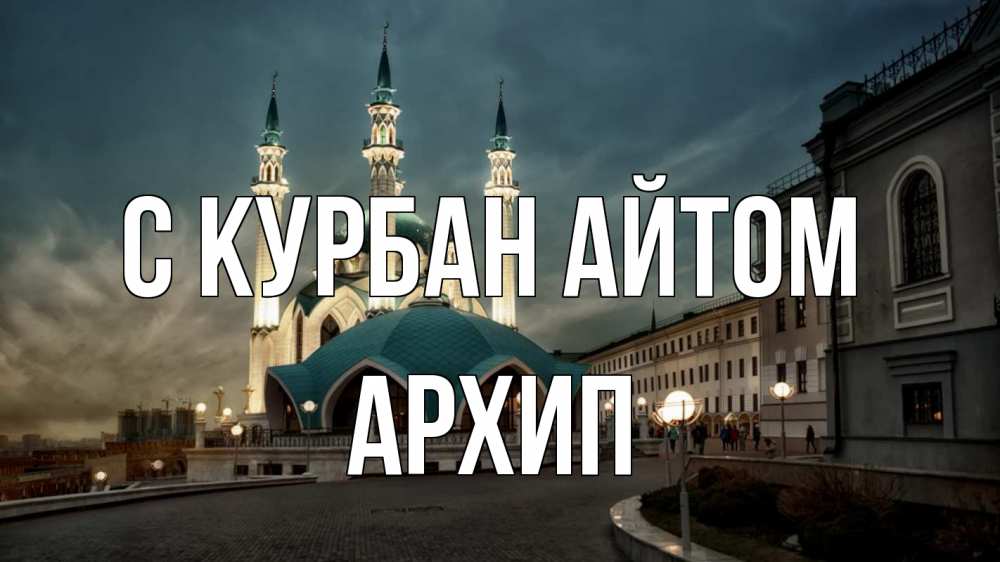 Открытка на каждый день с именем, Архип С курбан айтом мечеть Прикольная открытка с пожеланием онлайн скачать бесплатно 