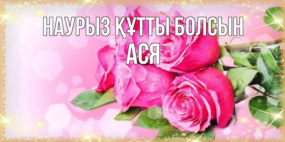 Открытка на каждый день с именем, Ася Наурыз құтты болсын открытка с розами на международный женский день Прикольная открытка с пожеланием онлайн скачать бесплатно 