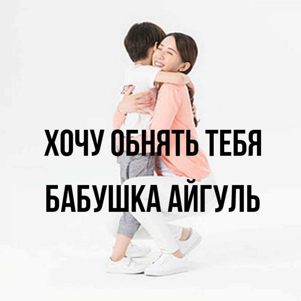 Открытка на каждый день с именем, Бабушка-Айгуль Хочу обнять тебя соскучилась по сыну Прикольная открытка с пожеланием онлайн скачать бесплатно 