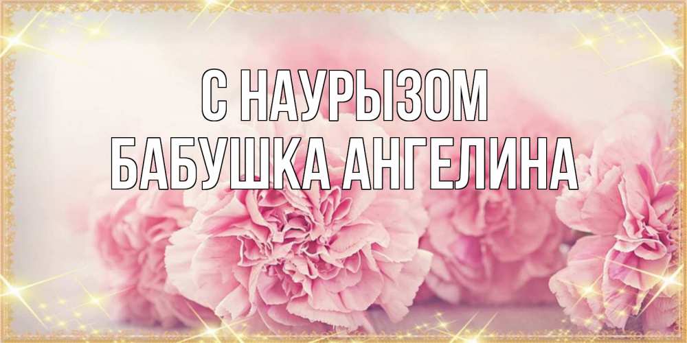 Открытка на каждый день с именем, Бабушка-Ангелина С наурызом розовые цветы на праздник весны наурыз Прикольная открытка с пожеланием онлайн скачать бесплатно 