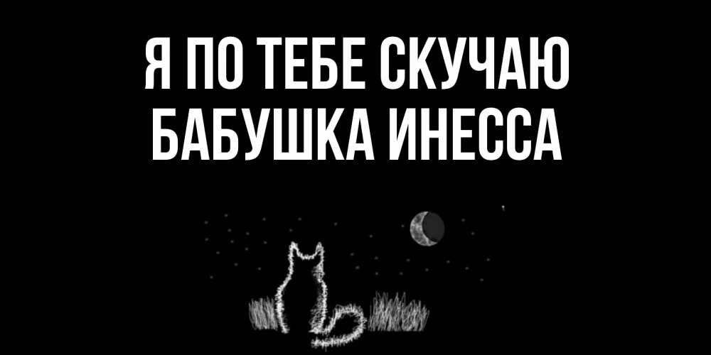Открытка на каждый день с именем, Бабушка-Инесса Я по тебе скучаю кот Прикольная открытка с пожеланием онлайн скачать бесплатно 