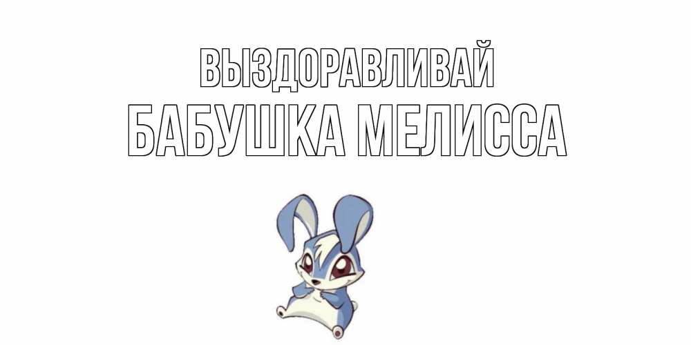 Открытка на каждый день с именем, Бабушка-Мелисса Выздоравливай серый заяц на открытке про выздоравление Прикольная открытка с пожеланием онлайн скачать бесплатно 