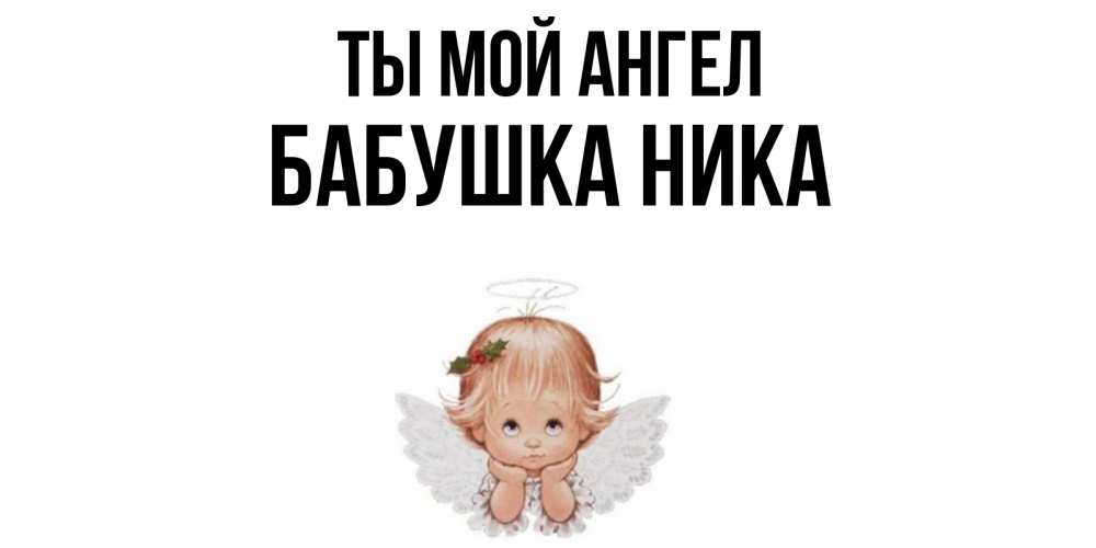 Открытка на каждый день с именем, Бабушка-Ника Ты мой ангел ангел Прикольная открытка с пожеланием онлайн скачать бесплатно 