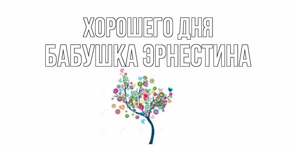 Открытка на каждый день с именем, Бабушка-Эрнестина Хорошего дня открытка на каждый день Прикольная открытка с пожеланием онлайн скачать бесплатно 