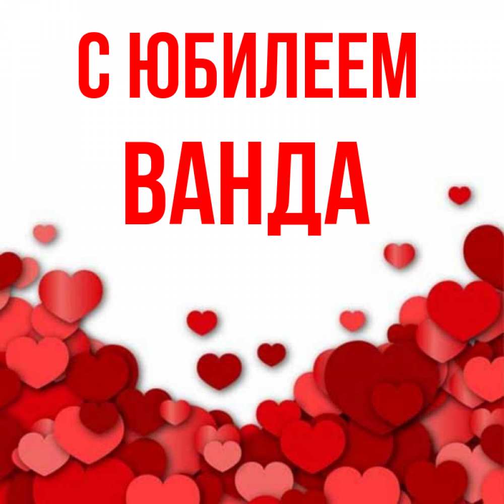 Открытка на каждый день с именем, Ванда С юбилеем много красных сердечек о любви Прикольная открытка с пожеланием онлайн скачать бесплатно 
