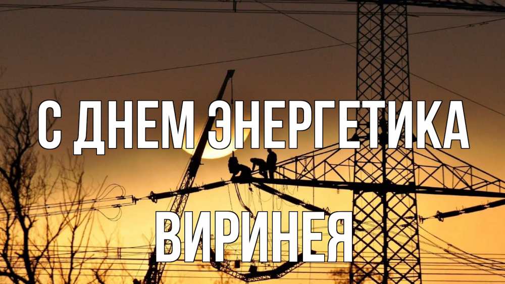 Открытка на каждый день с именем, Виринея С днем энергетика ЛЭП ремонт закат Прикольная открытка с пожеланием онлайн скачать бесплатно 
