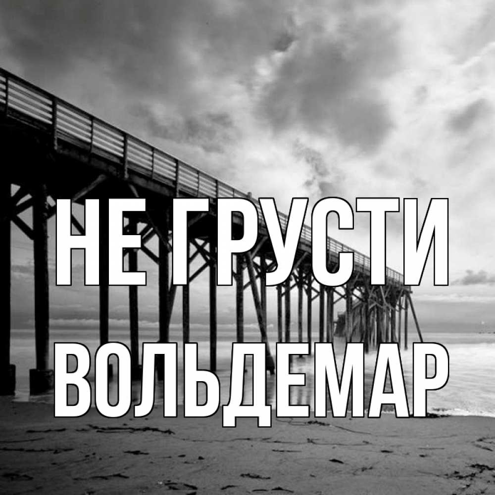 Открытка на каждый день с именем, Вольдемар Не грусти вода и пляж под мостом Прикольная открытка с пожеланием онлайн скачать бесплатно 