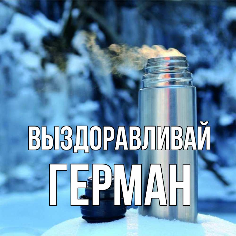 Открытка на каждый день с именем, Герман Выздоравливай лечитесь не болейте Прикольная открытка с пожеланием онлайн скачать бесплатно 