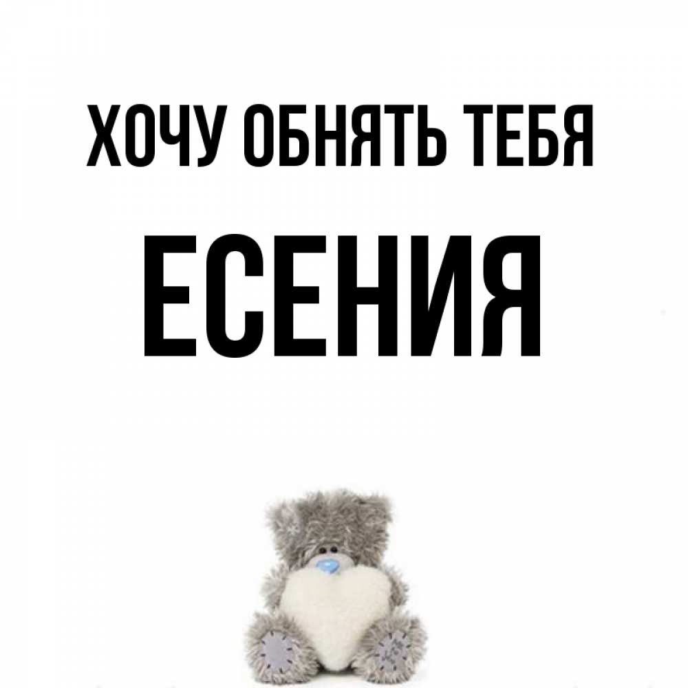Открытка на каждый день с именем, Есения Хочу обнять тебя медвежонок с сердечком белого цвета Прикольная открытка с пожеланием онлайн скачать бесплатно 