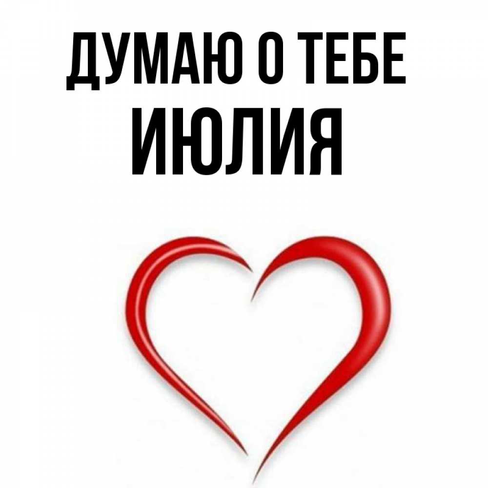 Открытка на каждый день с именем, Июлия Думаю о тебе для возлюбленной Прикольная открытка с пожеланием онлайн скачать бесплатно 
