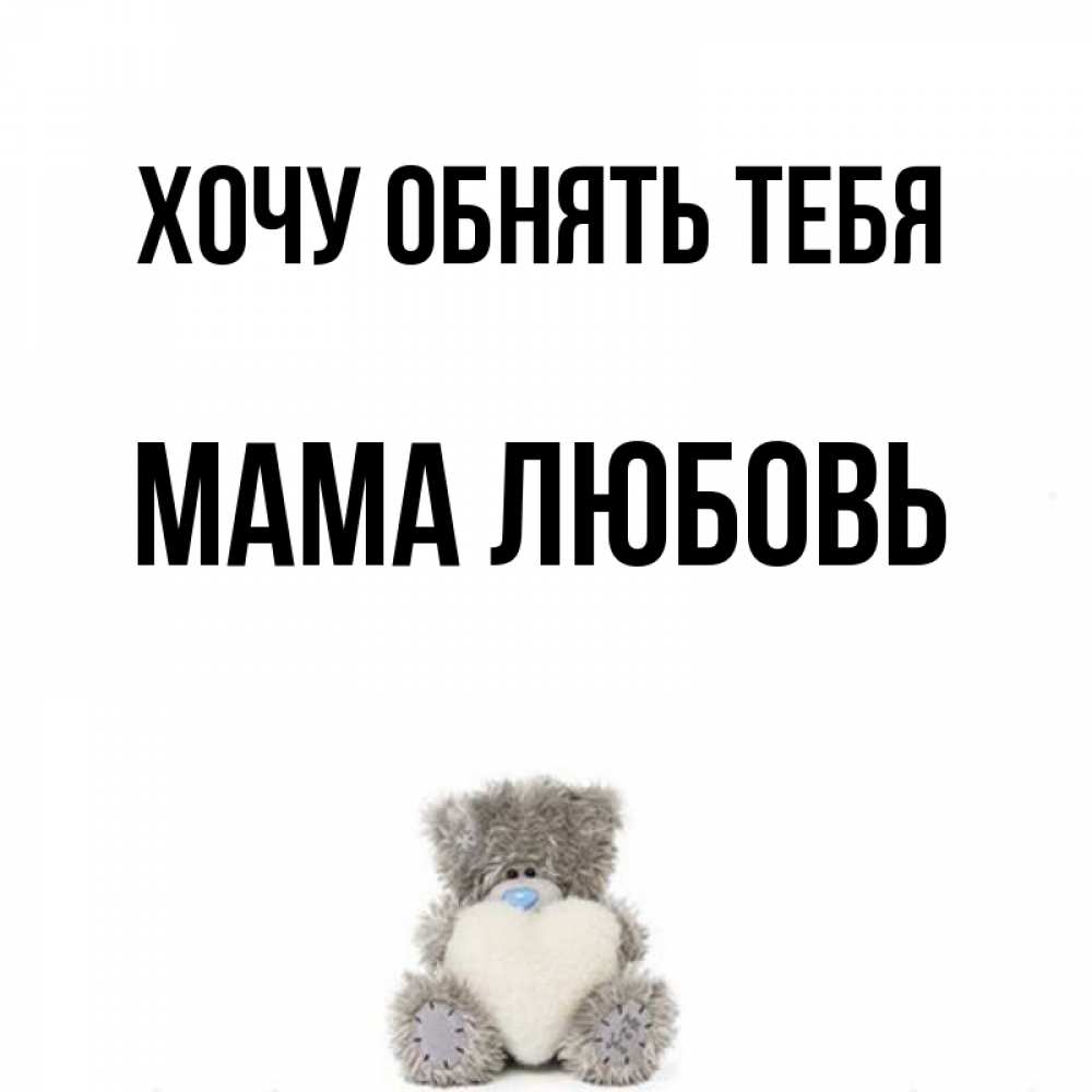 Открытка на каждый день с именем, Мама-Любовь Хочу обнять тебя медвежонок с сердечком белого цвета Прикольная открытка с пожеланием онлайн скачать бесплатно 
