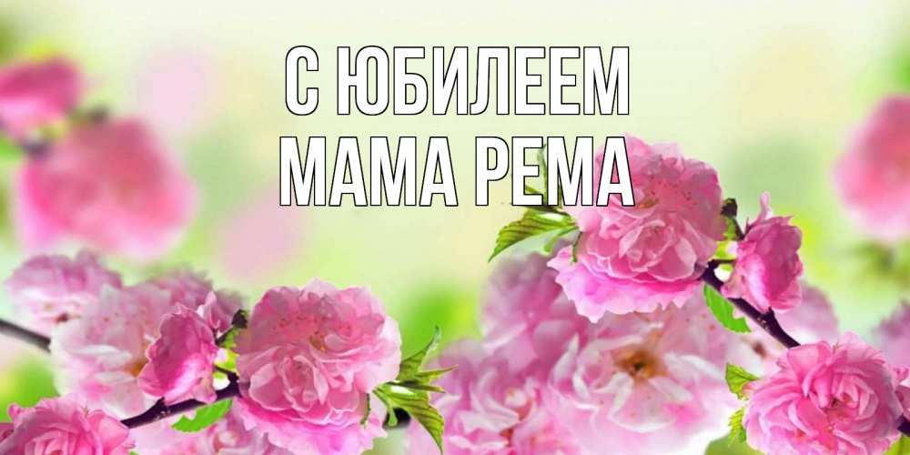 Открытка на каждый день с именем, Мама-Рема С юбилеем веточки с цветками Прикольная открытка с пожеланием онлайн скачать бесплатно 