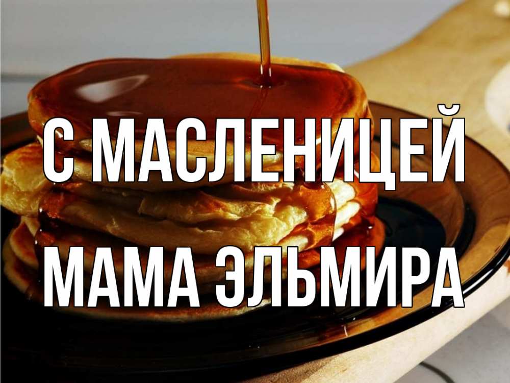 Открытка на каждый день с именем, Мама-Эльмира С масленицей блины Прикольная открытка с пожеланием онлайн скачать бесплатно 