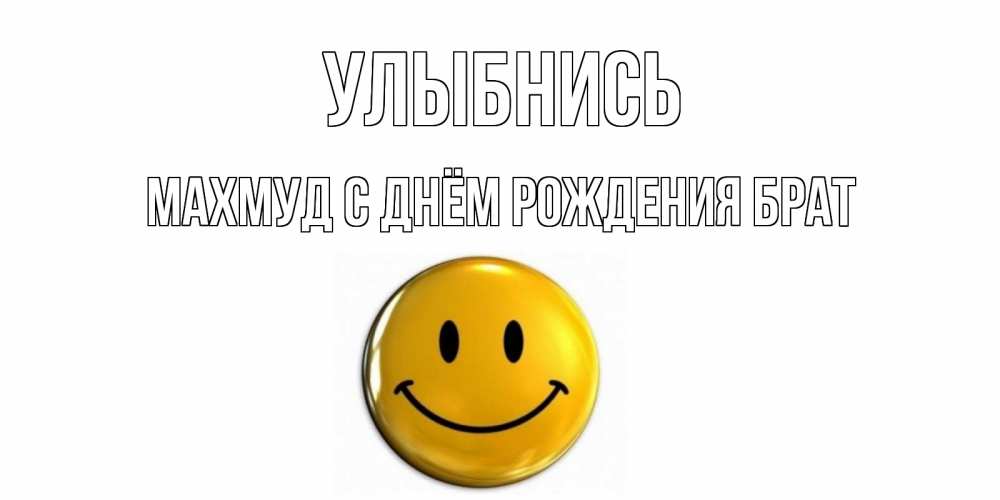 Открытка на каждый день с именем, Махмуд-с-днём-рождения-брат Улыбнись смайл Прикольная открытка с пожеланием онлайн скачать бесплатно 