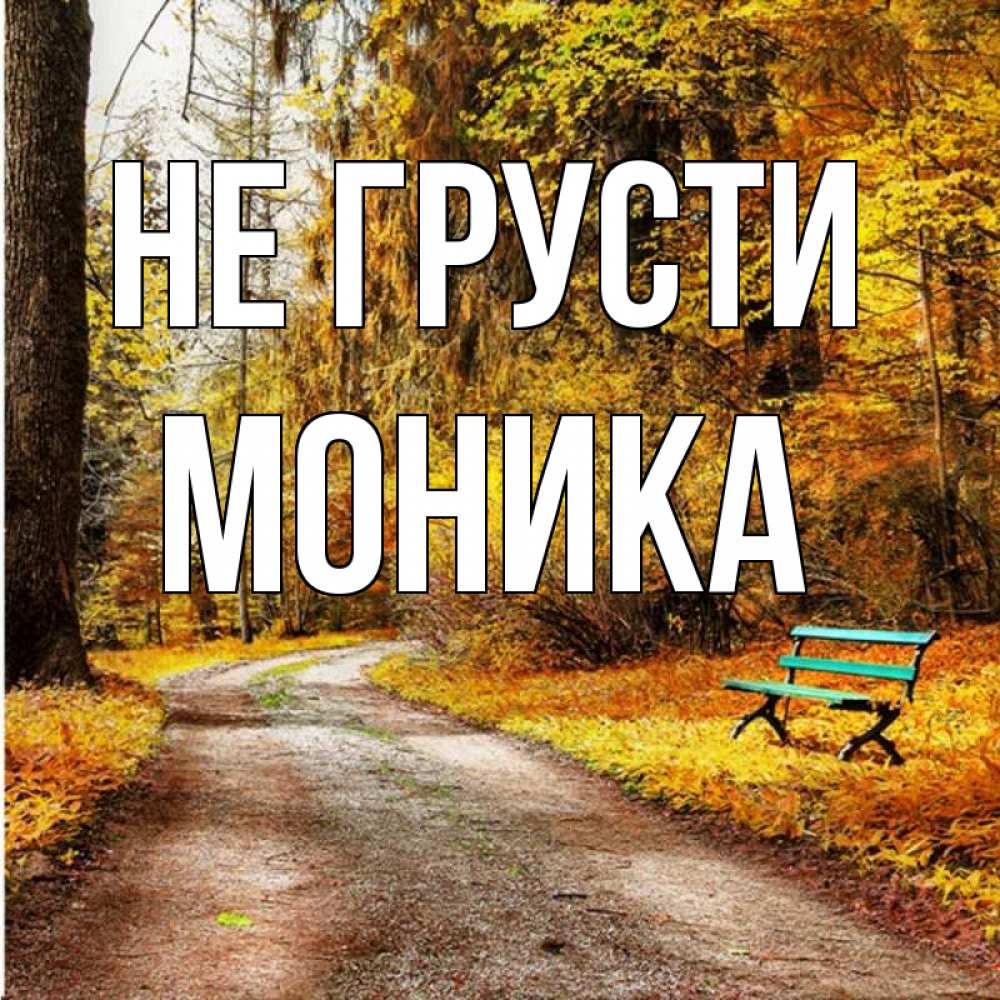 Открытка на каждый день с именем, Моника Не грусти зеленая лавочка Прикольная открытка с пожеланием онлайн скачать бесплатно 