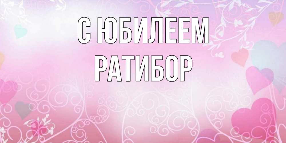 Открытка на каждый день с именем, Ратибор С юбилеем розовые сердечки и узоры Прикольная открытка с пожеланием онлайн скачать бесплатно 