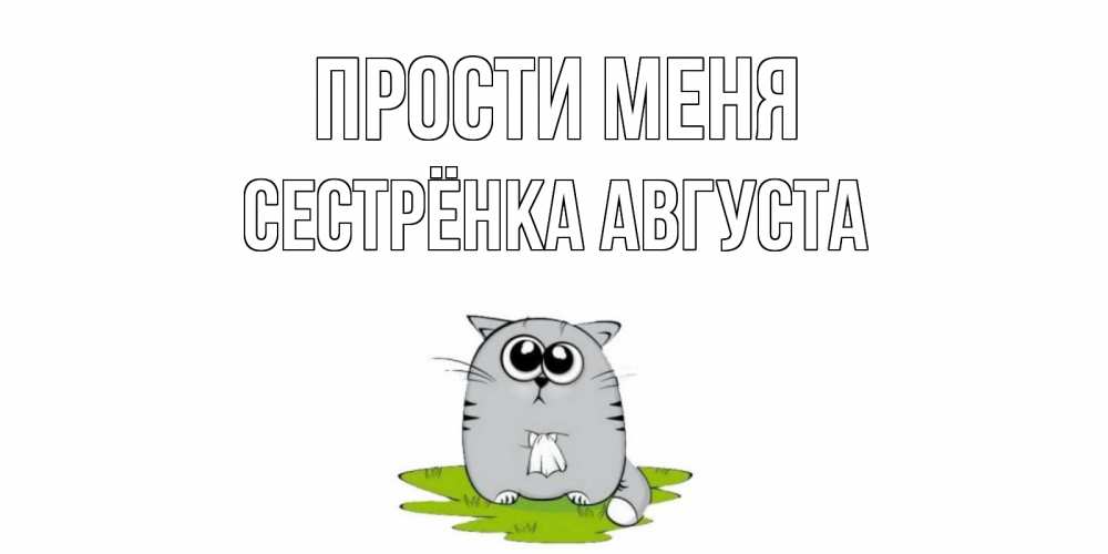 Открытка на каждый день с именем, Сестрёнка-Августа Прости меня открытка с котиком просящим прощения Прикольная открытка с пожеланием онлайн скачать бесплатно 
