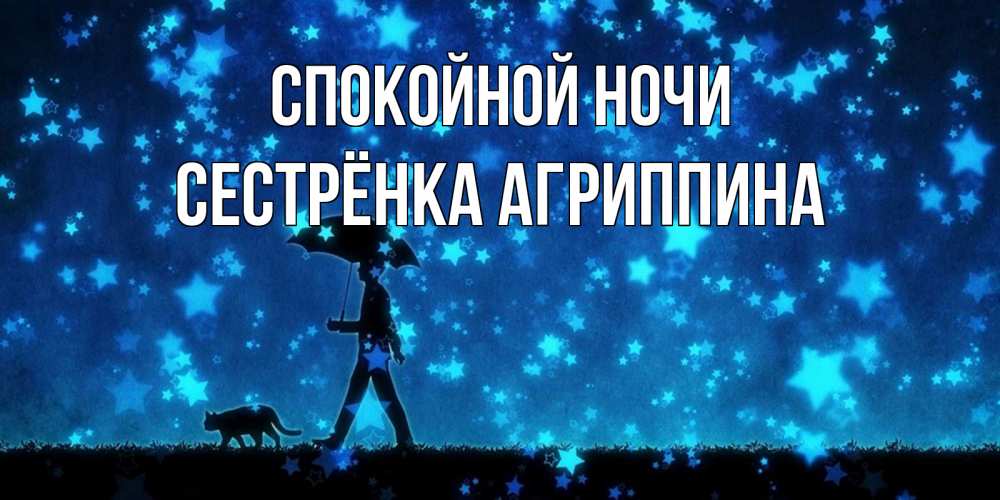 Открытка на каждый день с именем, Сестрёнка-Агриппина Спокойной ночи ночные прогулки с котом под звездами Прикольная открытка с пожеланием онлайн скачать бесплатно 