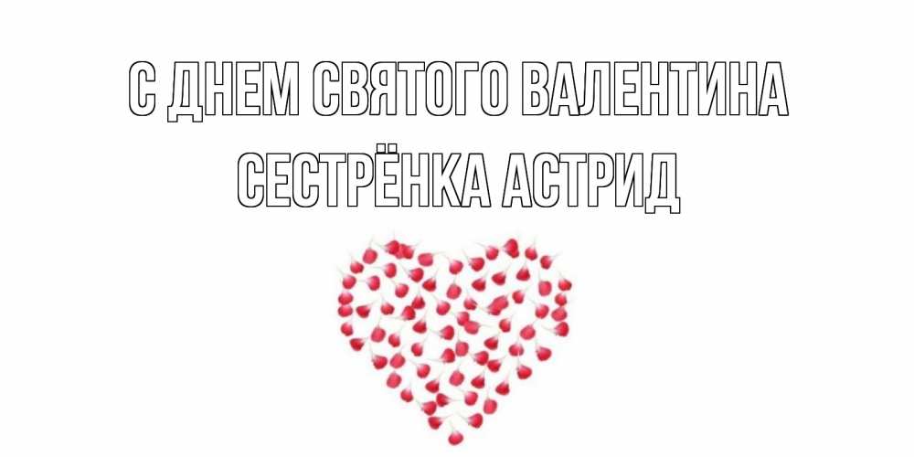 Открытка на каждый день с именем, Сестрёнка-Астрид С днем Святого Валентина сердечко для любимой Прикольная открытка с пожеланием онлайн скачать бесплатно 