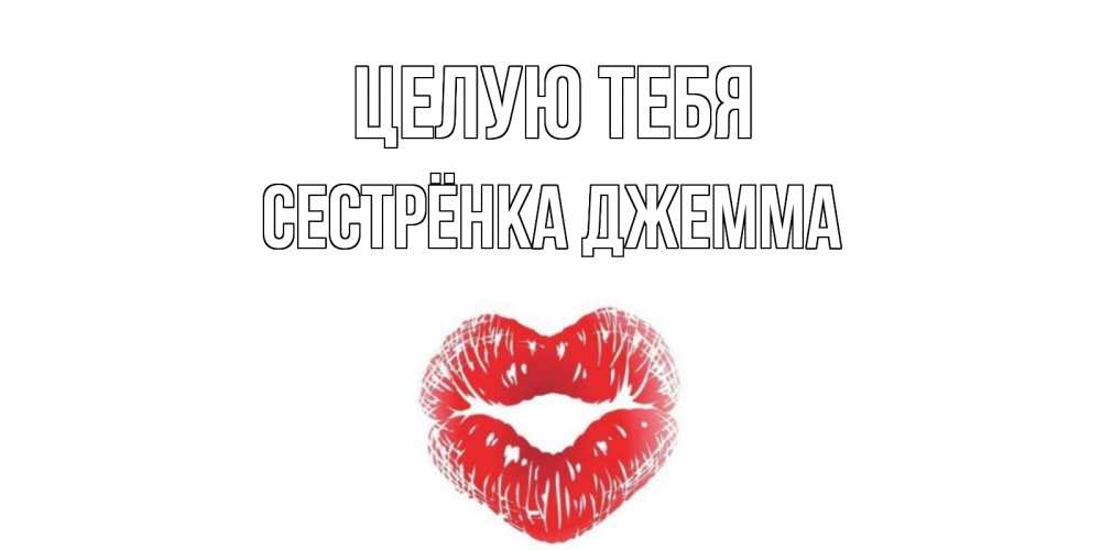 Открытка на каждый день с именем, Сестрёнка-Джемма Целую тебя поцелуй Прикольная открытка с пожеланием онлайн скачать бесплатно 
