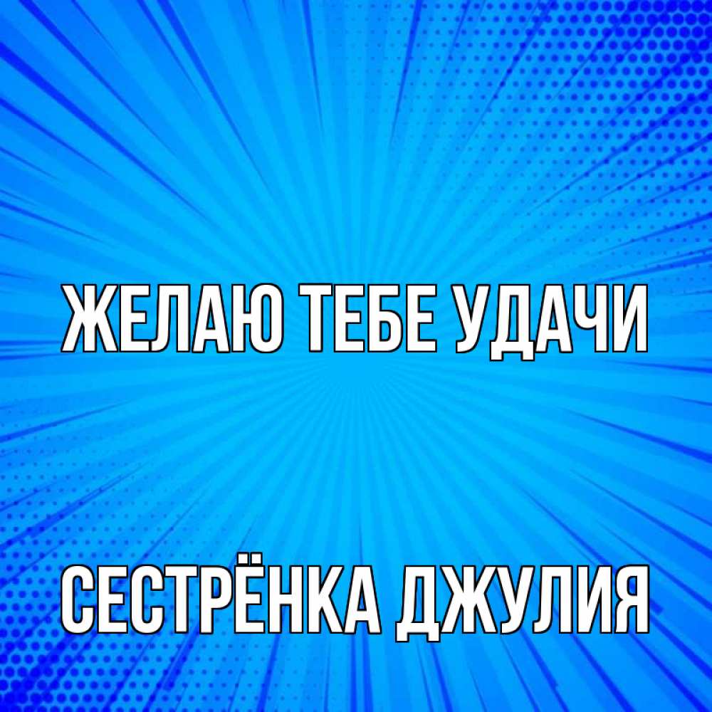 Открытка на каждый день с именем, Сестрёнка-Джулия Желаю тебе удачи на удачу Прикольная открытка с пожеланием онлайн скачать бесплатно 