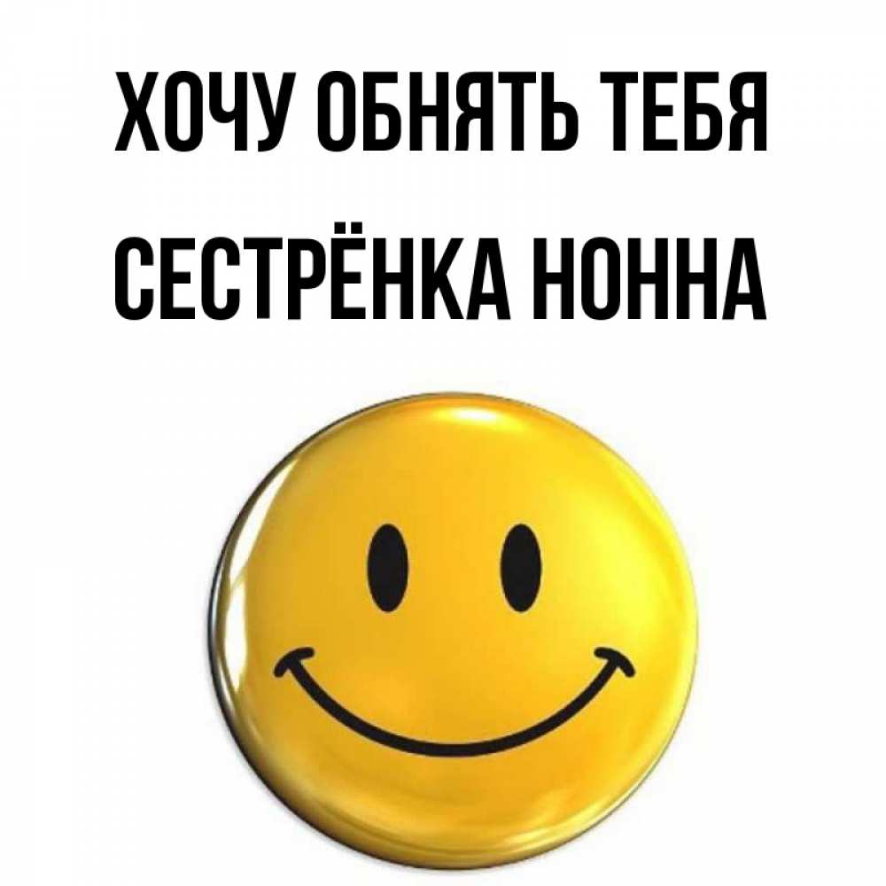 Открытка на каждый день с именем, Сестрёнка-Нонна Хочу обнять тебя открытки которые можно подписывать онлайн по своему усмотрению бесплатно Прикольная открытка с пожеланием онлайн скачать бесплатно 