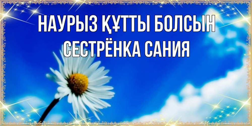 Открытка на каждый день с именем, Сестрёнка-Сания Наурыз құтты болсын красивая открытка в синих тонах Прикольная открытка с пожеланием онлайн скачать бесплатно 