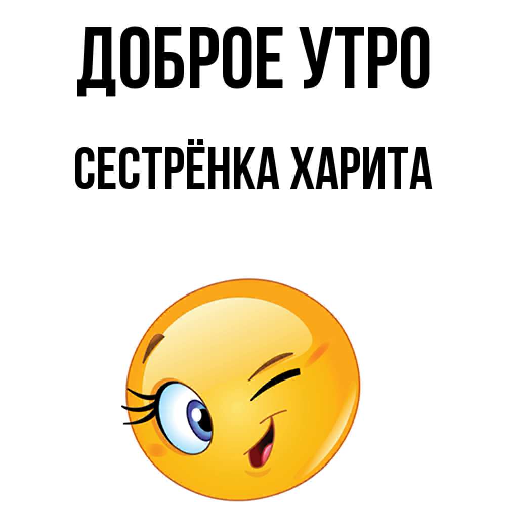 Открытка на каждый день с именем, Сестрёнка-Харита Доброе утро хорошее настроение Прикольная открытка с пожеланием онлайн скачать бесплатно 