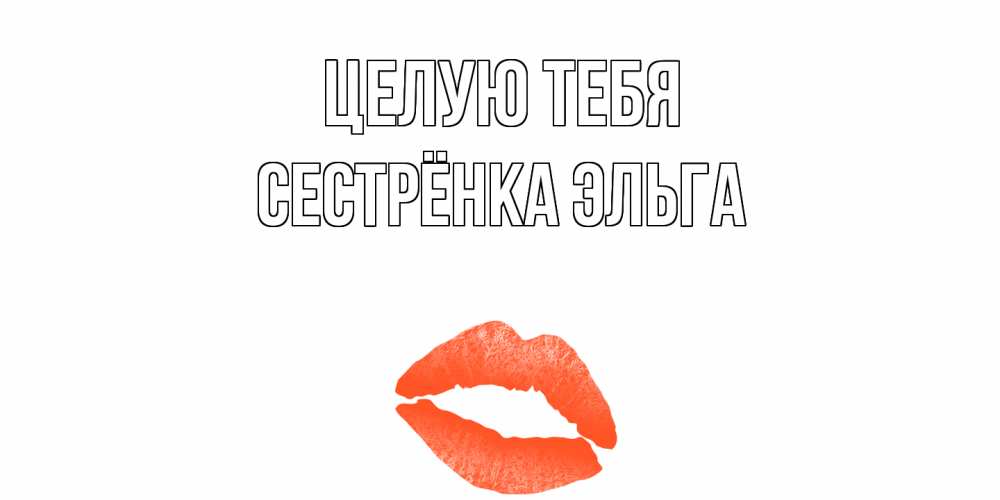 Открытка на каждый день с именем, Сестрёнка-Эльга Целую тебя поцелуй Прикольная открытка с пожеланием онлайн скачать бесплатно 