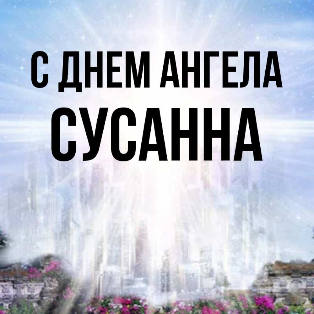 Открытка на каждый день с именем, Сусанна С днем ангела небесный свет Прикольная открытка с пожеланием онлайн скачать бесплатно 
