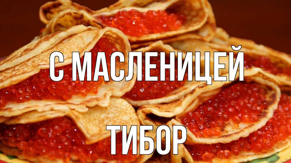 Открытка на каждый день с именем, Тибор С масленицей блины Прикольная открытка с пожеланием онлайн скачать бесплатно 