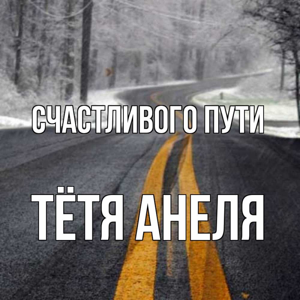 Открытка на каждый день с именем, Тётя-Анеля Счастливого пути хорошего вам путешествия Прикольная открытка с пожеланием онлайн скачать бесплатно 