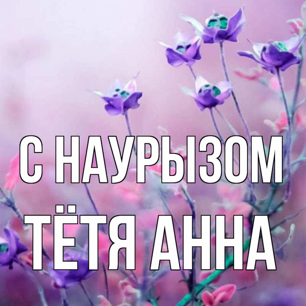 Открытка на каждый день с именем, Тётя-Анна С наурызом международный женский день 2 Прикольная открытка с пожеланием онлайн скачать бесплатно 
