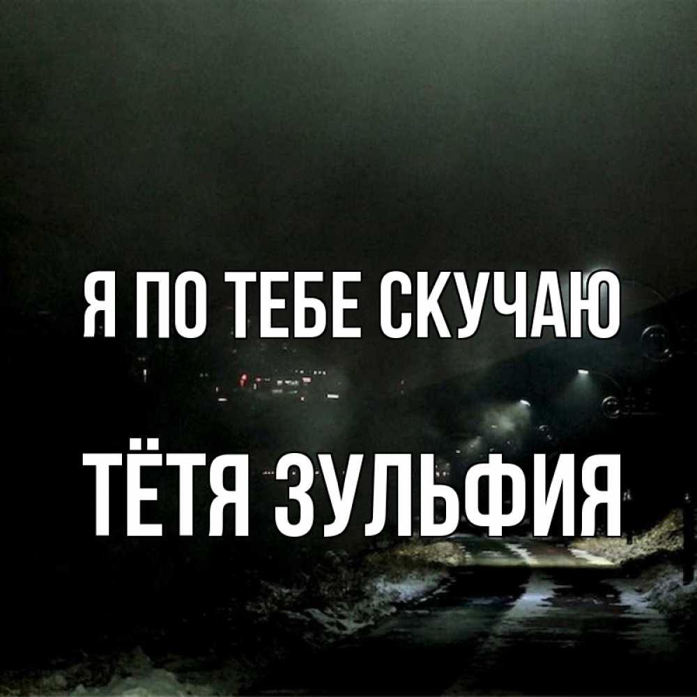 Открытка на каждый день с именем, Тётя-Зульфия Я по тебе скучаю окраина города Прикольная открытка с пожеланием онлайн скачать бесплатно 