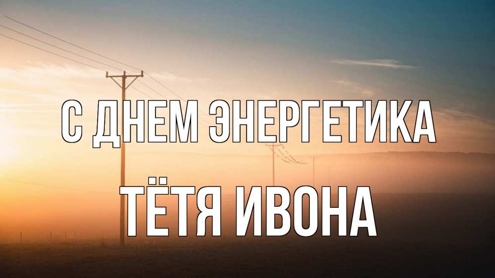 Открытка на каждый день с именем, Тётя-Ивона С днем энергетика дымка столбы провода Прикольная открытка с пожеланием онлайн скачать бесплатно 