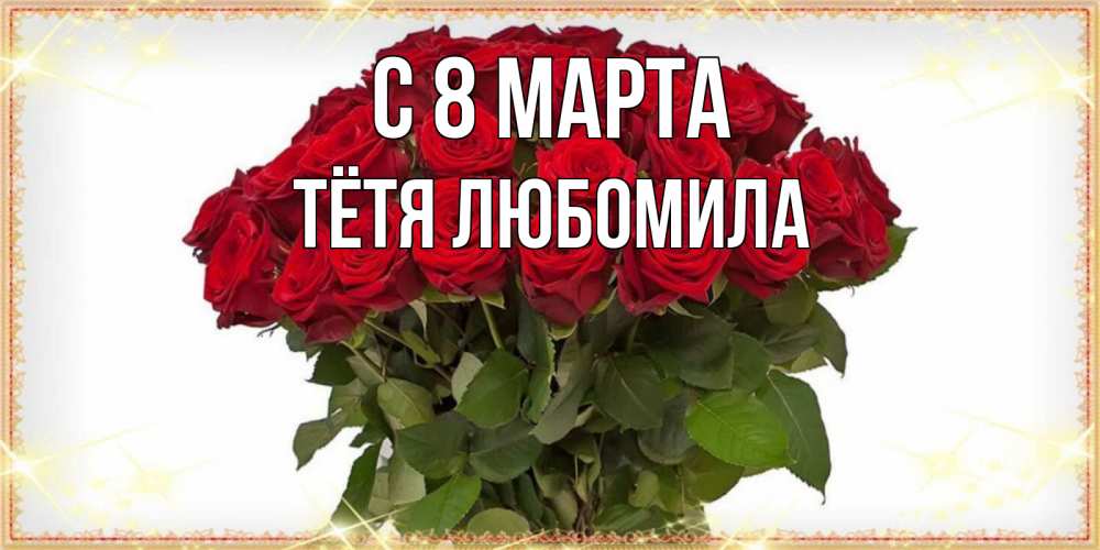 Открытка на каждый день с именем, Тётя-Любомила С 8 МАРТА поздравляю с 8 марта Прикольная открытка с пожеланием онлайн скачать бесплатно 