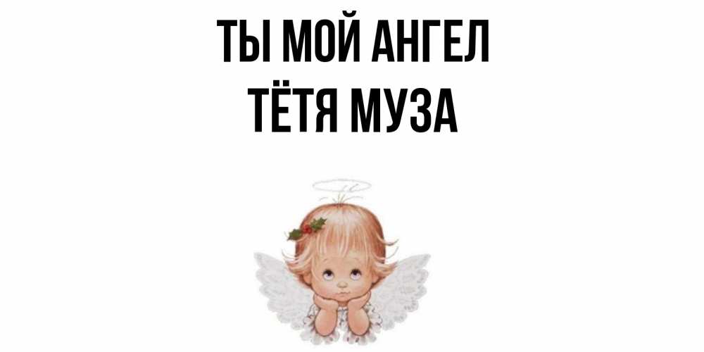 Открытка на каждый день с именем, Тётя-Муза Ты мой ангел ангел Прикольная открытка с пожеланием онлайн скачать бесплатно 