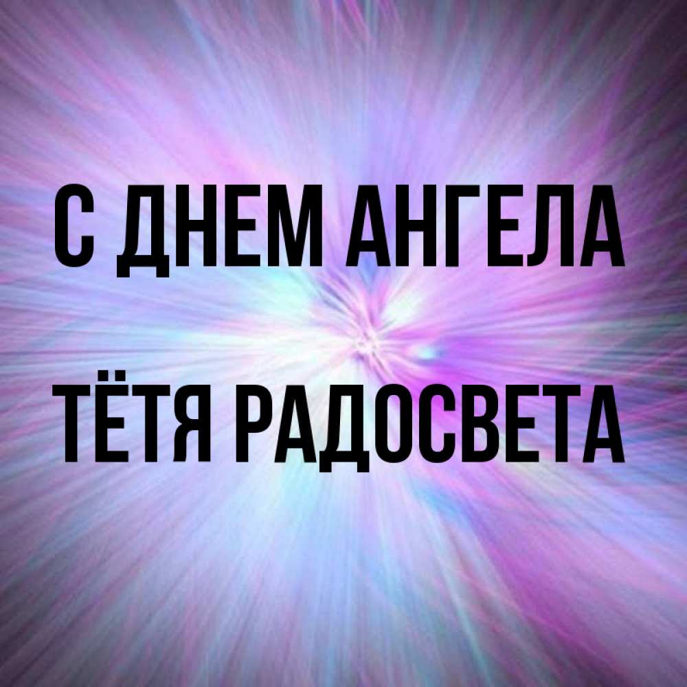 Открытка на каждый день с именем, Тётя-Радосвета С днем ангела ангельский свет Прикольная открытка с пожеланием онлайн скачать бесплатно 