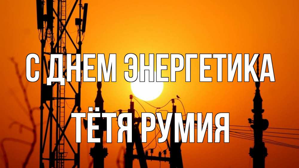 Открытка на каждый день с именем, Тётя-Румия С днем энергетика закат,  электроэнергия, энергетик Прикольная открытка с пожеланием онлайн скачать бесплатно 