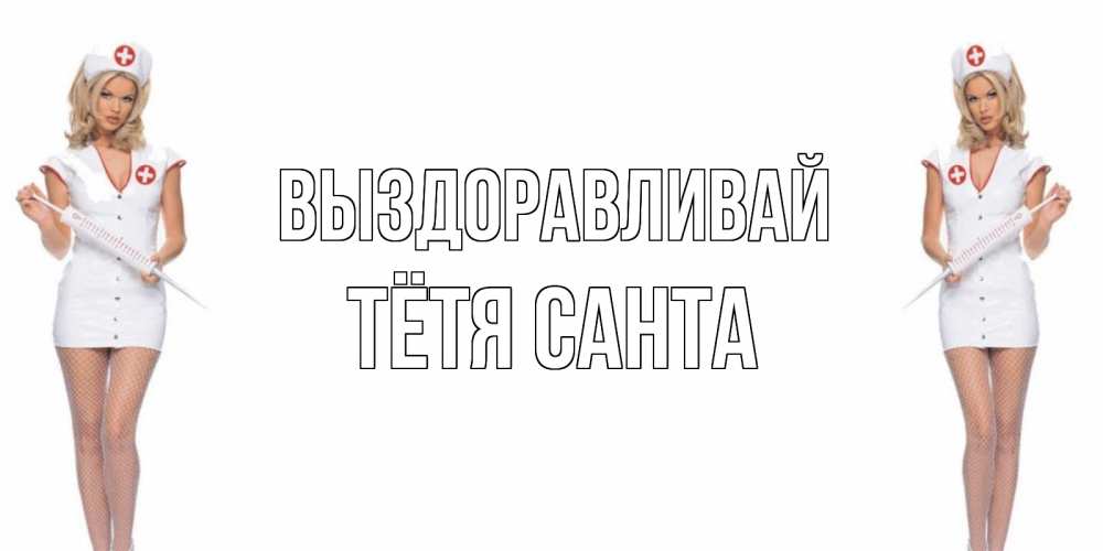 Открытка на каждый день с именем, Тётя-Санта Выздоравливай открытки с медсестрой Прикольная открытка с пожеланием онлайн скачать бесплатно 