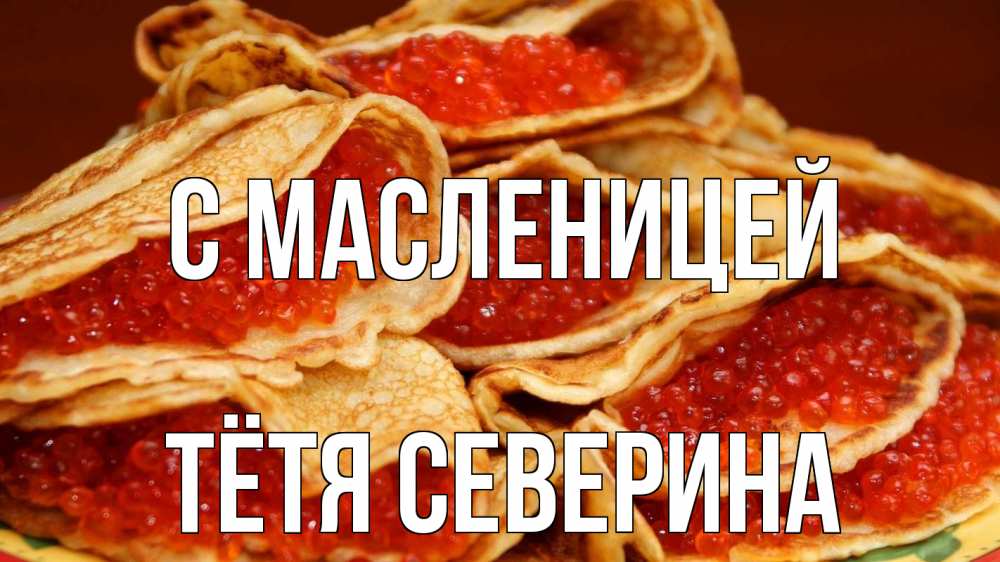 Открытка на каждый день с именем, Тётя-Северина С масленицей блины Прикольная открытка с пожеланием онлайн скачать бесплатно 